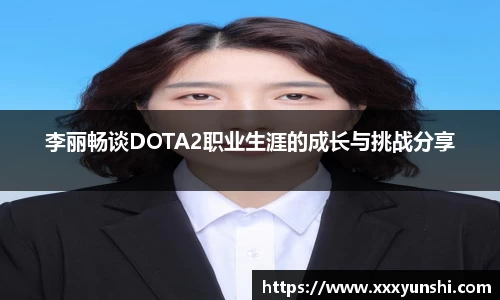 李丽畅谈DOTA2职业生涯的成长与挑战分享