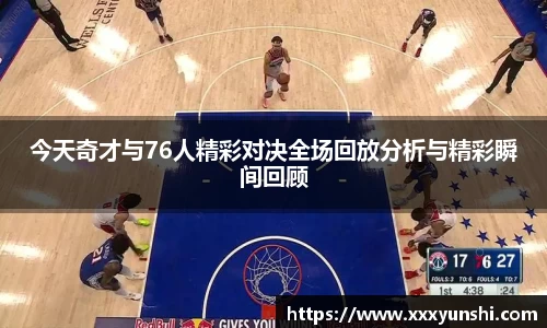 今天奇才与76人精彩对决全场回放分析与精彩瞬间回顾